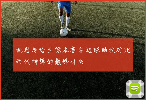 凯恩与哈兰德本赛季进球助攻对比两代神锋的巅峰对决