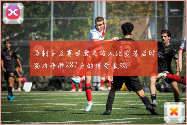 马刺季后赛逆袭之路大比分落后时场均净胜287分的传奇表现