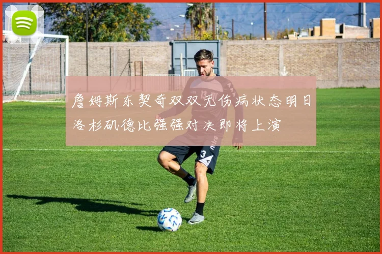 詹姆斯东契奇双双无伤病状态明日洛杉矶德比强强对决即将上演