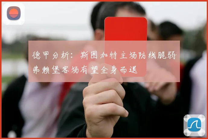 德甲分析：斯图加特主场防线脆弱弗赖堡客场有望全身而退