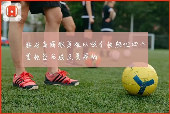 猛龙高薪球员难以吸引快船但四个首轮签或成交易筹码