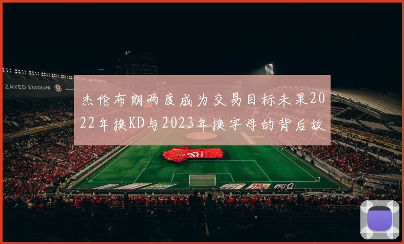 杰伦布朗两度成为交易目标未果2022年换KD与2023年换字母的背后故事