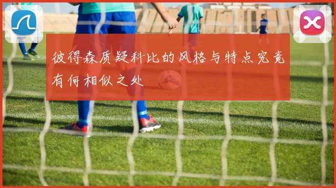 彼得森质疑科比的风格与特点究竟有何相似之处