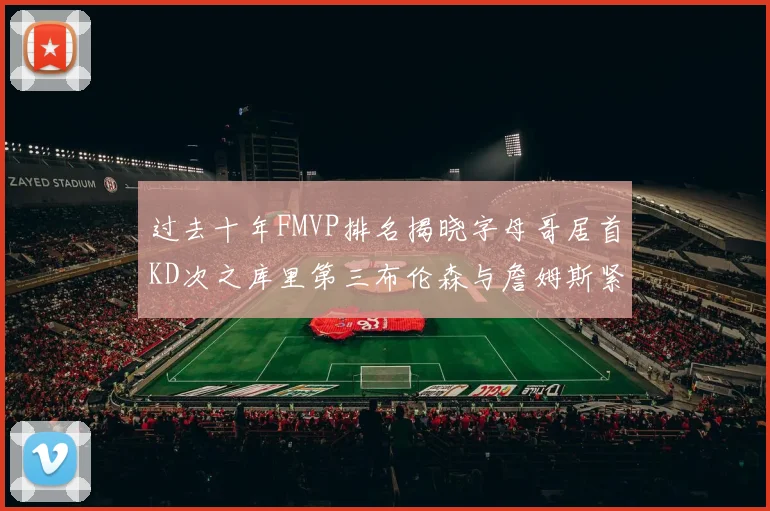 过去十年FMVP排名揭晓字母哥居首KD次之库里第三布伦森与詹姆斯紧随其后