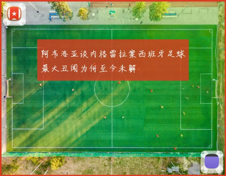阿韦洛亚谈内格雷拉案西班牙足球最大丑闻为何至今未解