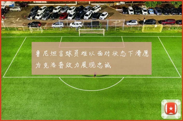 鲁尼坦言球员难以面对状态下滑愿为克洛普效力展现忠诚