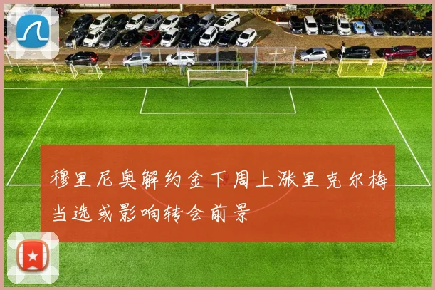 穆里尼奥解约金下周上涨里克尔梅当选或影响转会前景
