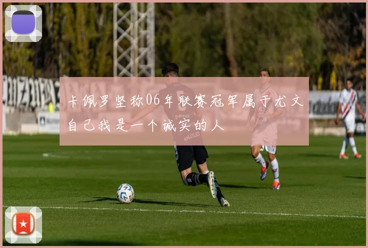 卡佩罗坚称06年联赛冠军属于尤文自己我是一个诚实的人