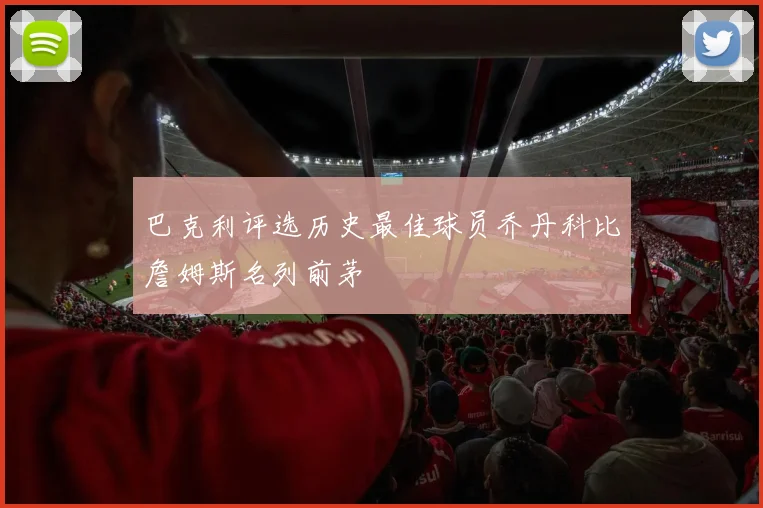 巴克利评选历史最佳球员乔丹科比詹姆斯名列前茅